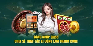Đăng Nhập QQ88 – Chia Sẻ Thao Tác Ai Cũng Làm Thành Công 